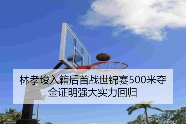 林孝埈入籍后首战世锦赛500米夺金证明强大实力回归